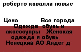 роберто кавалли новые  › Цена ­ 5 500 - Все города Одежда, обувь и аксессуары » Женская одежда и обувь   . Ненецкий АО,Андег д.